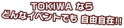 TOKIWAなら、どんなイベントでも自由自在!!