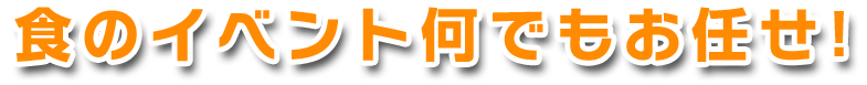 食のイベント何でもお任せ！